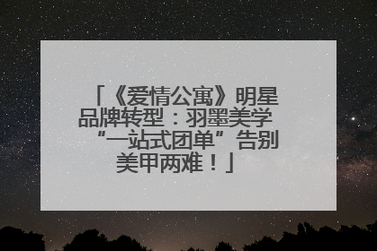 《爱情公寓》明星品牌转型：羽墨美学“一站式团单”告别美甲两难！