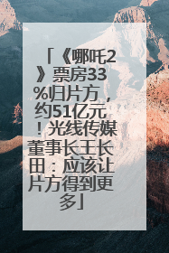 《哪吒2》票房33%归片方，约51亿元！光线传媒董事长王长田：应该让片方得到更多