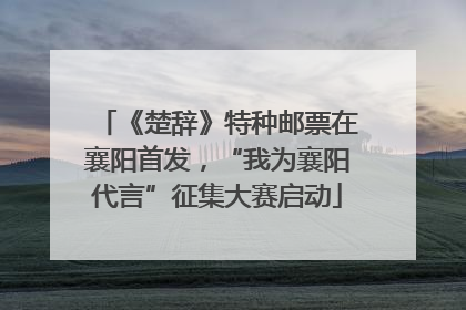《楚辞》特种邮票在襄阳首发，“我为襄阳代言”征集大赛启动