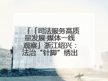 「司法服务高质量发展·媒体一线观察」浙江绍兴：法治“针脚”绣出纺织新天地