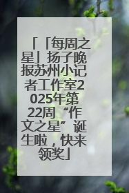 「每周之星」扬子晚报苏州小记者工作室2025年第22周“作文之星”诞生啦，快来领奖