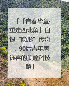 「青春华章·重走西北角」白银“隐形”传奇：90后青年唐钰喜的美瞳科技路
