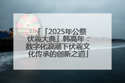 「2025年公祭伏羲大典」韩高年：数字化浪潮下伏羲文化传承的创新之道