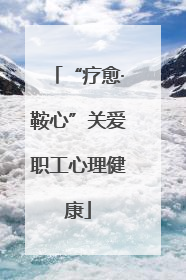 “疗愈·鞍心”关爱职工心理健康