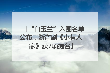 “白玉兰”入围名单公布，浙产剧《小巷人家》获7项提名