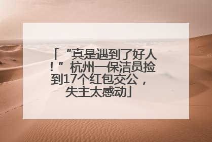 “真是遇到了好人！”杭州一保洁员捡到17个红包交公，失主太感动