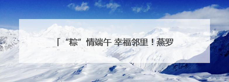 “粽”情端午 幸福邻里！燕罗街道罗田社区开展端午游园活动