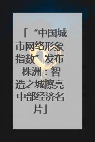 “中国城市网络形象指数”发布 株洲：智造之城擦亮中部经济名片