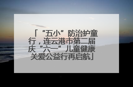 “五小”防治护童行，连云港市第二届庆“六一”儿童健康关爱公益行再启航