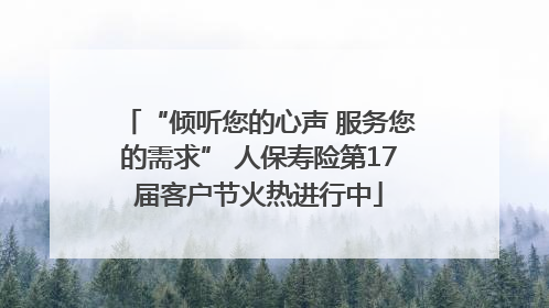 “倾听您的心声 服务您的需求” 人保寿险第17届客户节火热进行中