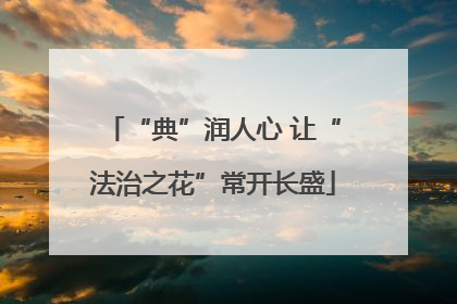 “典”润人心 让“法治之花”常开长盛