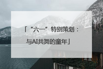 “六一”特别策划：与AI共舞的童年