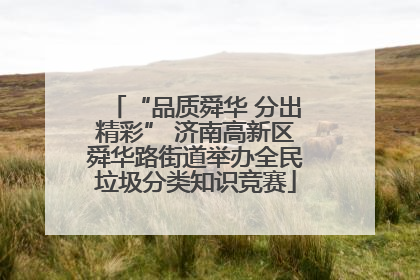 “品质舜华 分出精彩” 济南高新区舜华路街道举办全民垃圾分类知识竞赛