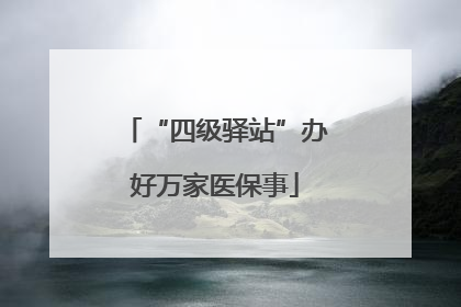 “四级驿站”办好万家医保事