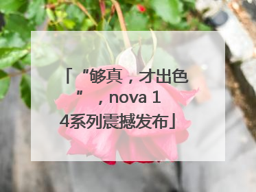 “够真，才出色”，nova 14系列震撼发布