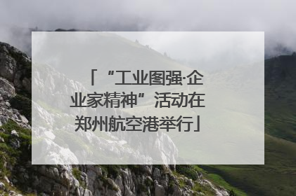 “工业图强·企业家精神”活动在郑州航空港举行