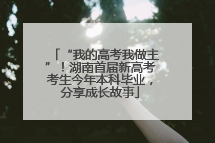 “我的高考我做主”！湖南首届新高考考生今年本科毕业，分享成长故事