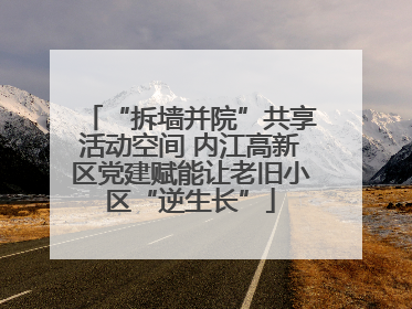 “拆墙并院”共享活动空间 内江高新区党建赋能让老旧小区“逆生长”