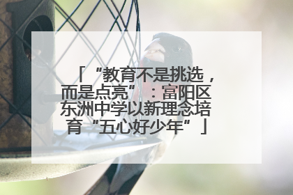 “教育不是挑选，而是点亮”：富阳区东洲中学以新理念培育“五心好少年”