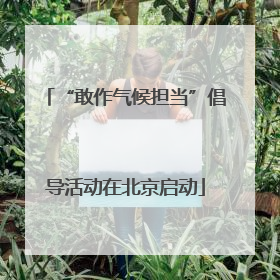 “敢作气候担当”倡导活动在北京启动