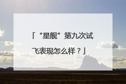 “星舰”第九次试飞表现怎么样？