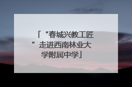 “春城兴教工匠”走进西南林业大学附属中学