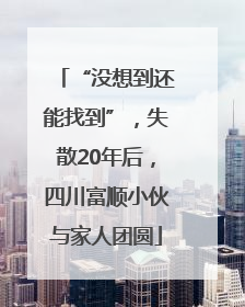 “没想到还能找到”，失散20年后，四川富顺小伙与家人团圆