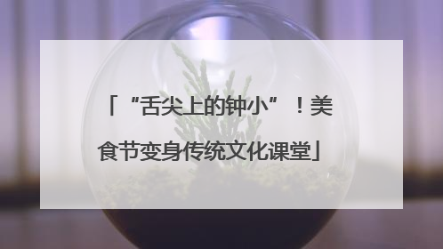 “舌尖上的钟小”！美食节变身传统文化课堂