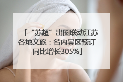 “苏超”出圈联动江苏各地文旅：省内景区预订同比增长305%