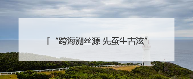 “跨海溯丝源 先蚕生古泫”主题研讨会在山西高平举办