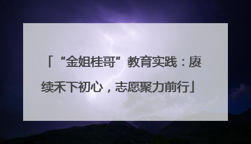“金姐桂哥”教育实践：赓续禾下初心，志愿聚力前行