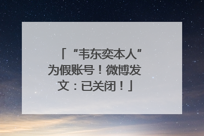 “韦东奕本人”为假账号！微博发文：已关闭！