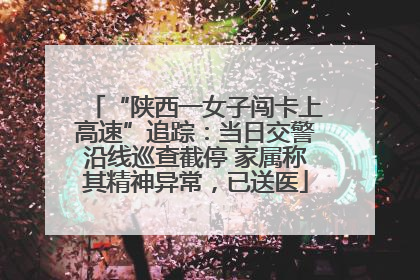 “陕西一女子闯卡上高速”追踪：当日交警沿线巡查截停 家属称其精神异常，已送医