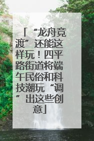 “龙舟竞渡”还能这样玩！四平路街道将端午民俗和科技潮玩“调”出这些创意