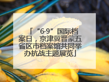 “6·9”国际档案日，京津冀晋蒙五省区市档案馆共同举办抗战主题展览