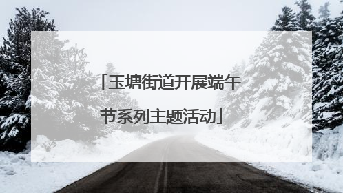 玉塘街道开展端午节系列主题活动