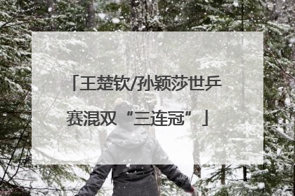 王楚钦/孙颖莎世乒赛混双“三连冠”