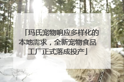 玛氏宠物响应多样化的本地需求，全新宠物食品工厂正式落成投产