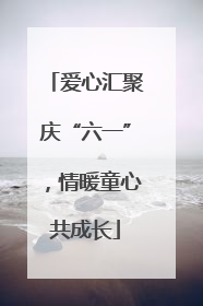 爱心汇聚庆“六一”，情暖童心共成长