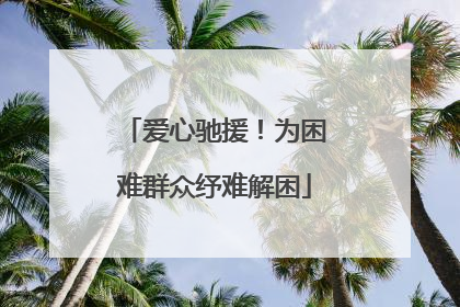 爱心驰援！为困难群众纾难解困
