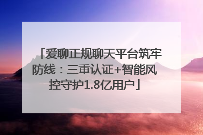 爱聊正规聊天平台筑牢防线：三重认证+智能风控守护1.8亿用户