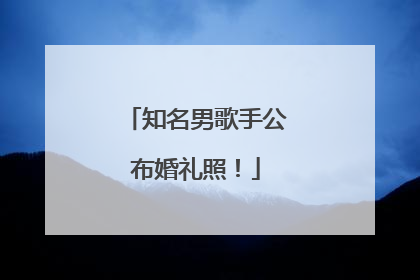 知名男歌手公布婚礼照！