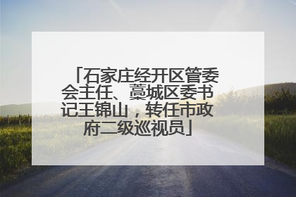 石家庄经开区管委会主任、藁城区委书记王锦山，转任市政府二级巡视员