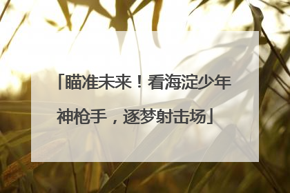 瞄准未来！看海淀少年神枪手，逐梦射击场