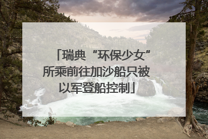 瑞典“环保少女”所乘前往加沙船只被以军登船控制