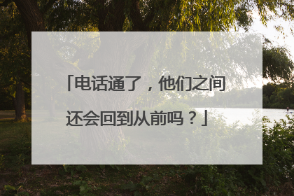 电话通了，他们之间还会回到从前吗？