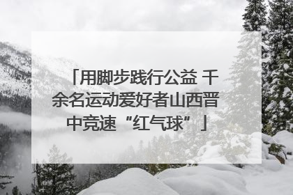 用脚步践行公益 千余名运动爱好者山西晋中竞速“红气球”