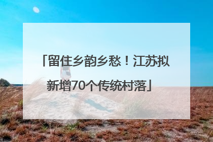 留住乡韵乡愁！江苏拟新增70个传统村落