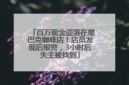 百万现金遗落在星巴克咖啡店！店员发现后报警，3小时后失主被找到