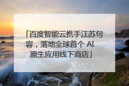 百度智能云携手江苏句容，落地全球首个 AI 原生应用线下商店